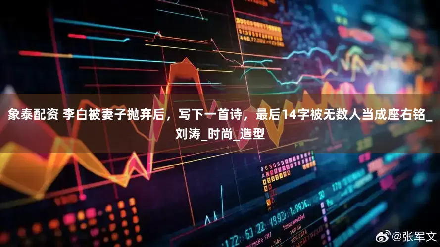 象泰配资 李白被妻子抛弃后，写下一首诗，最后14字被无数人当成座右铭_刘涛_时尚_造型
