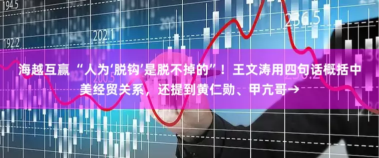 海越互赢 “人为‘脱钩’是脱不掉的”！王文涛用四句话概括中美经贸关系，还提到黄仁勋、甲亢哥→