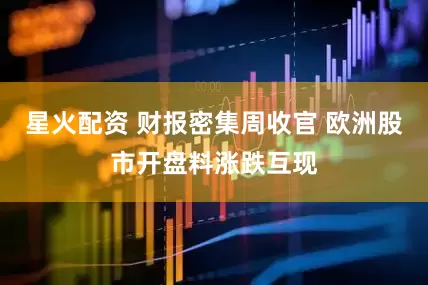 星火配资 财报密集周收官 欧洲股市开盘料涨跌互现