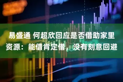 易盛通 何超欣回应是否借助家里资源：能借肯定借，没有刻意回避