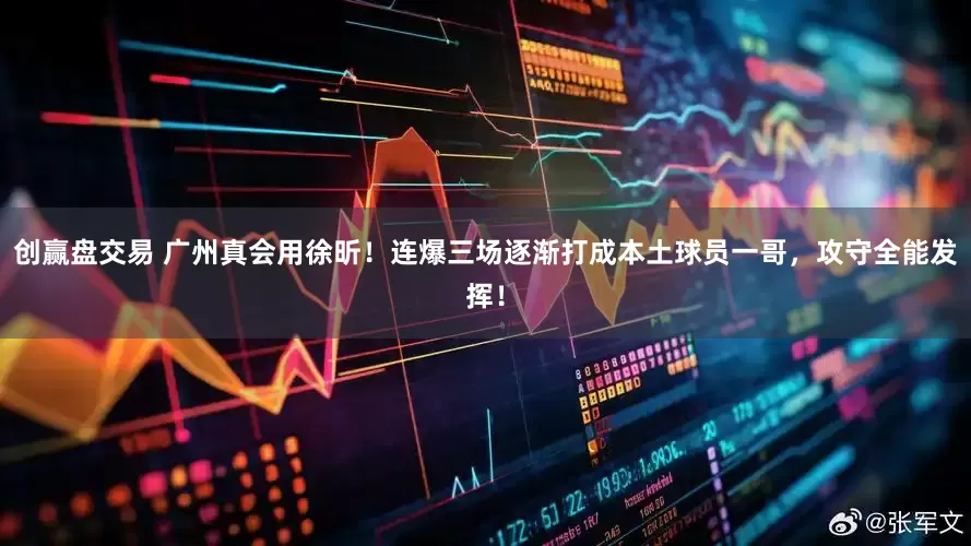 创赢盘交易 广州真会用徐昕！连爆三场逐渐打成本土球员一哥，攻守全能发挥！