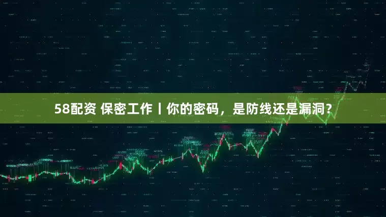 58配资 保密工作丨你的密码，是防线还是漏洞？
