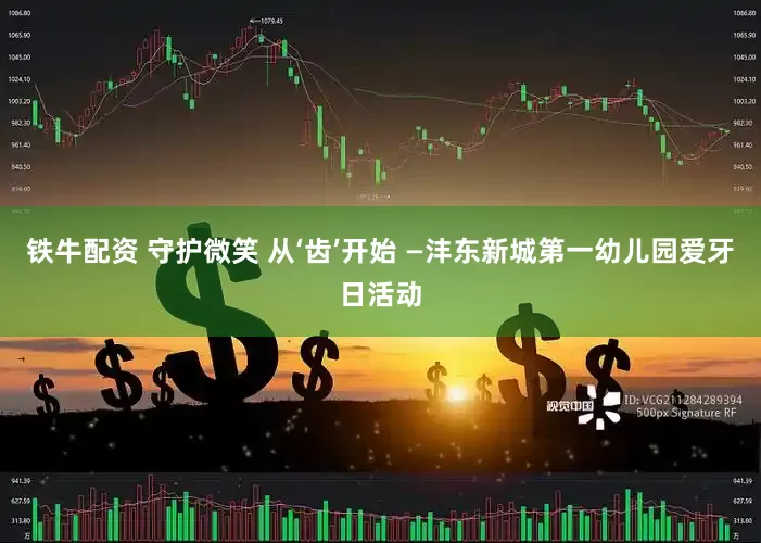 铁牛配资 守护微笑 从‘齿’开始 —沣东新城第一幼儿园爱牙日活动