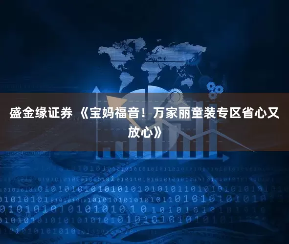 盛金缘证券 《宝妈福音！万家丽童装专区省心又放心》